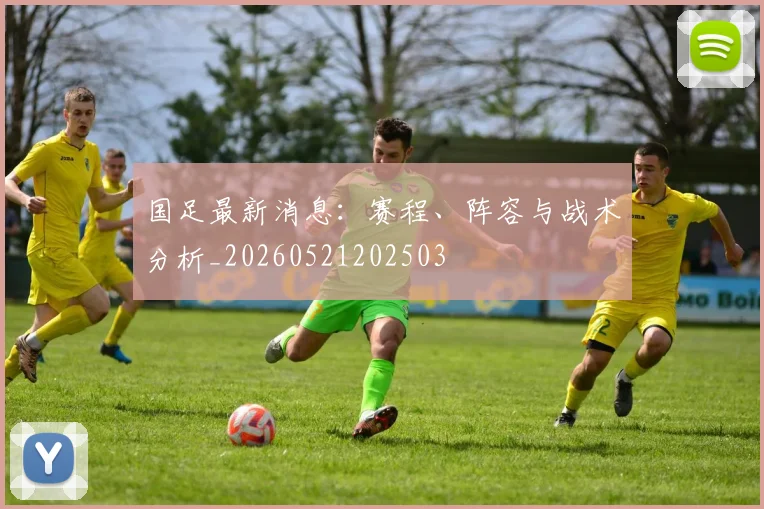 国足最新消息:赛程、阵容与战术分析_20260521202503