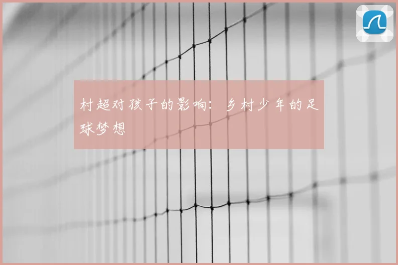村超对孩子的影响：乡村少年的足球梦想