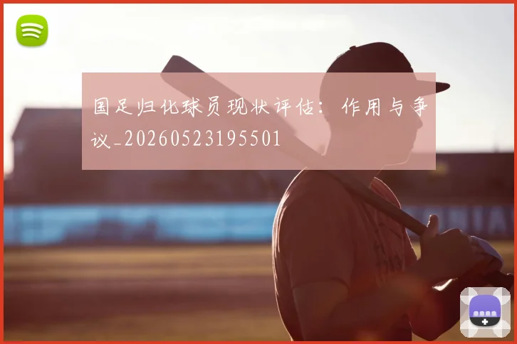国足归化球员现状评估:作用与争议_20260523195501