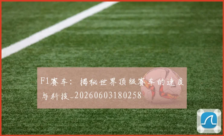 F1赛车：揭秘世界顶级赛车的速度与科技_20260603180258
