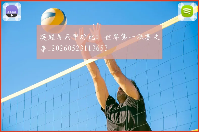 英超与西甲对比：世界第一联赛之争_20260523113653