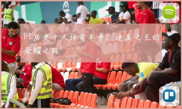 F1历史十大传奇车手:速度之王的荣耀之路
