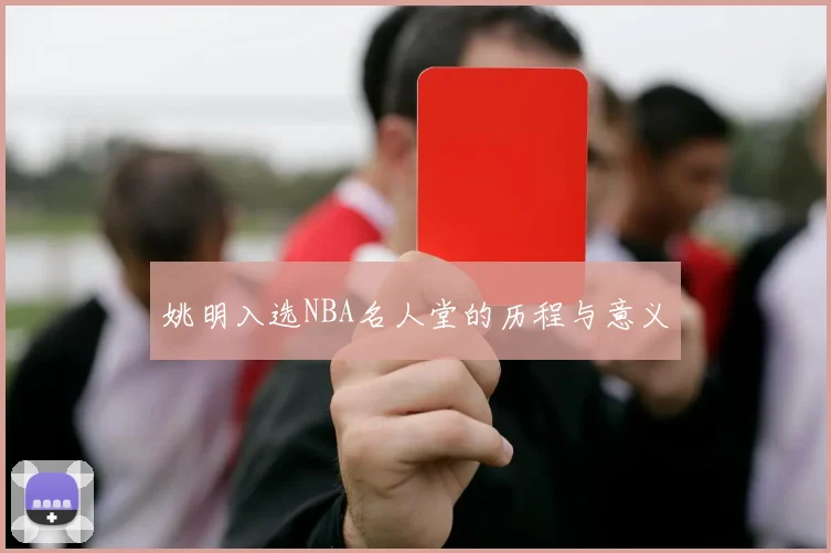 姚明入选NBA名人堂的历程与意义