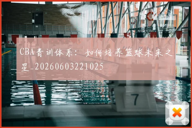 CBA青训体系:如何培养篮球未来之星_20260603221025
