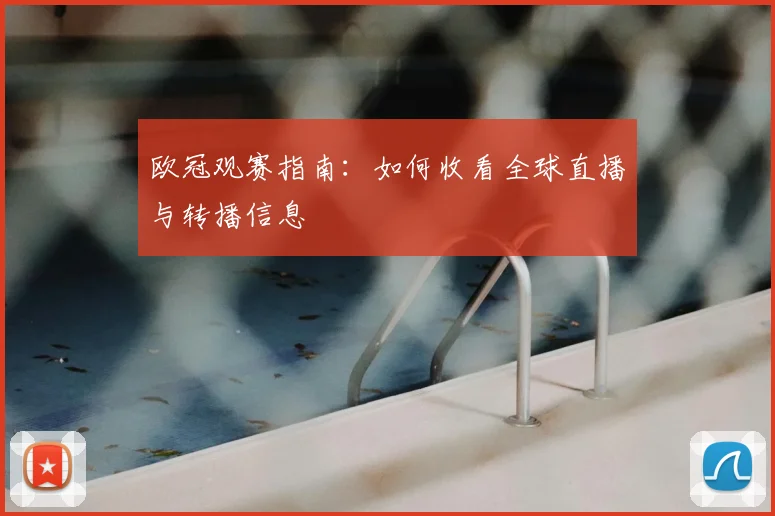 欧冠观赛指南：如何收看全球直播与转播信息