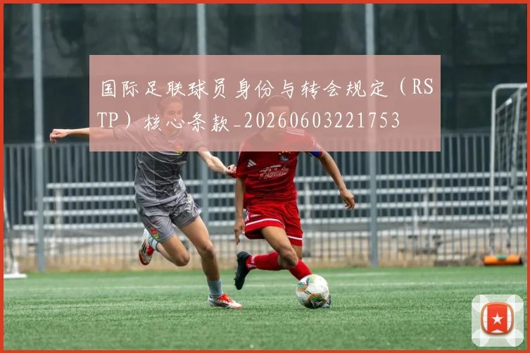国际足联球员身份与转会规定（RSTP）核心条款_20260603221753