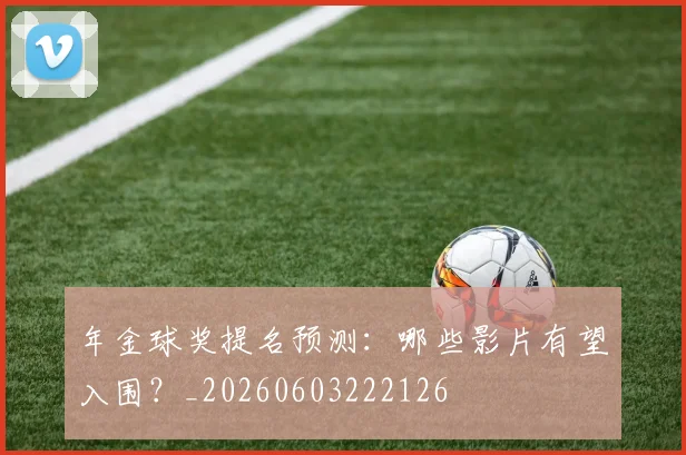 年金球奖提名预测:哪些影片有望入围?_20260603222126
