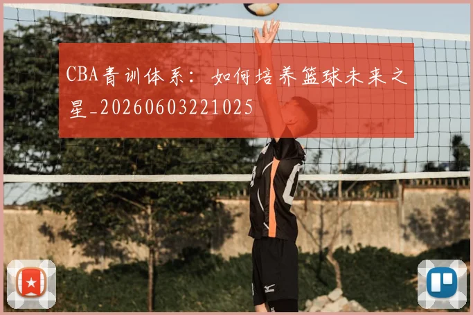 CBA青训体系：如何培养篮球未来之星_20260603221025