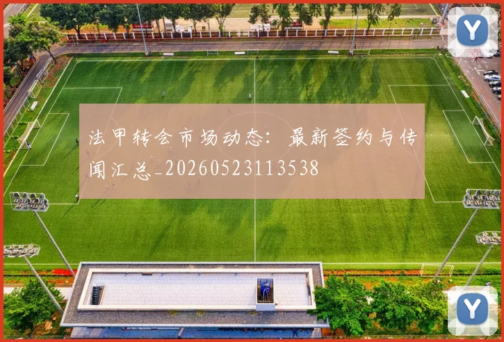 法甲转会市场动态:最新签约与传闻汇总_20260523113538