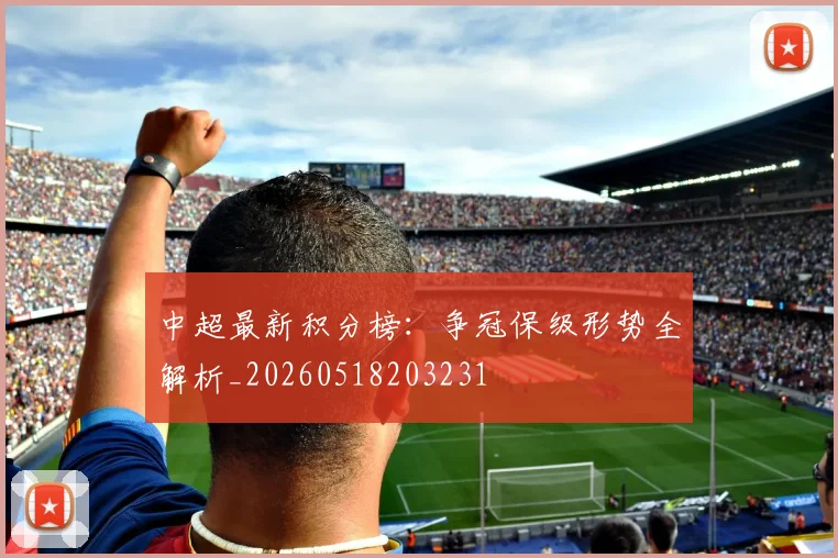 中超最新积分榜:争冠保级形势全解析_20260518203231