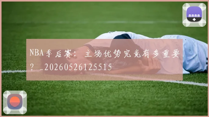 NBA季后赛:主场优势究竟有多重要?_20260526125515