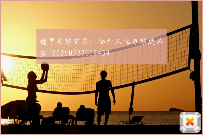 德甲足球宝贝：场外文化与球迷风采_20260527112454