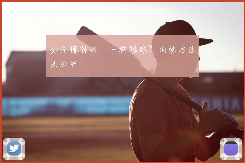 如何像孙兴慜一样踢球？训练方法大公开
