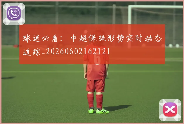 球迷必看：中超保级形势实时动态追踪_20260602162121