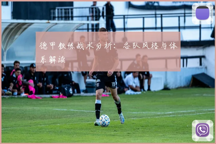 德甲教练战术分析：各队风格与体系解读