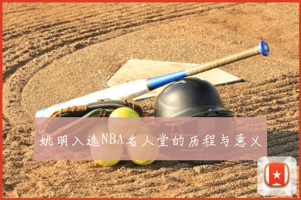 姚明入选NBA名人堂的历程与意义