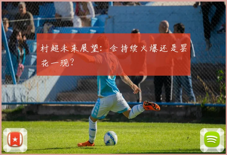 村超未来展望:会持续火爆还是昙花一现?