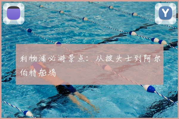 利物浦必游景点:从披头士到阿尔伯特船坞
