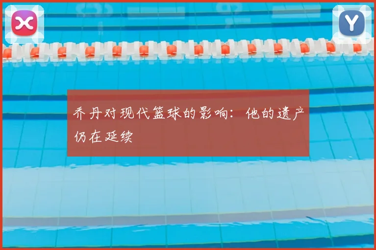 乔丹对现代篮球的影响:他的遗产仍在延续