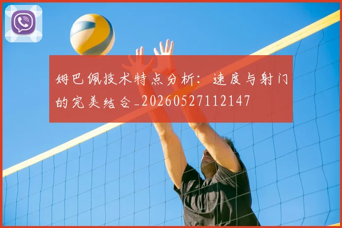 姆巴佩技术特点分析：速度与射门的完美结合_20260527112147