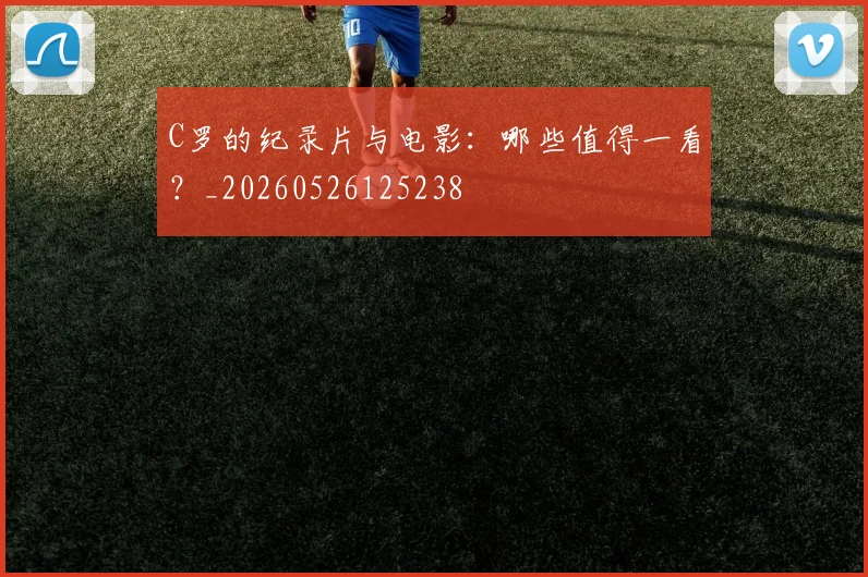 C罗的纪录片与电影：哪些值得一看？_20260526125238