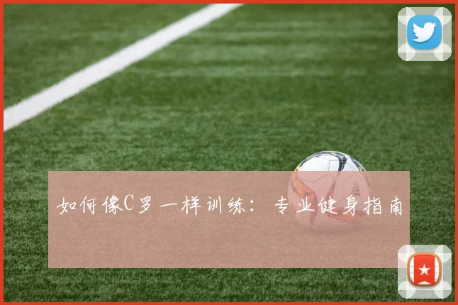 如何像C罗一样训练:专业健身指南