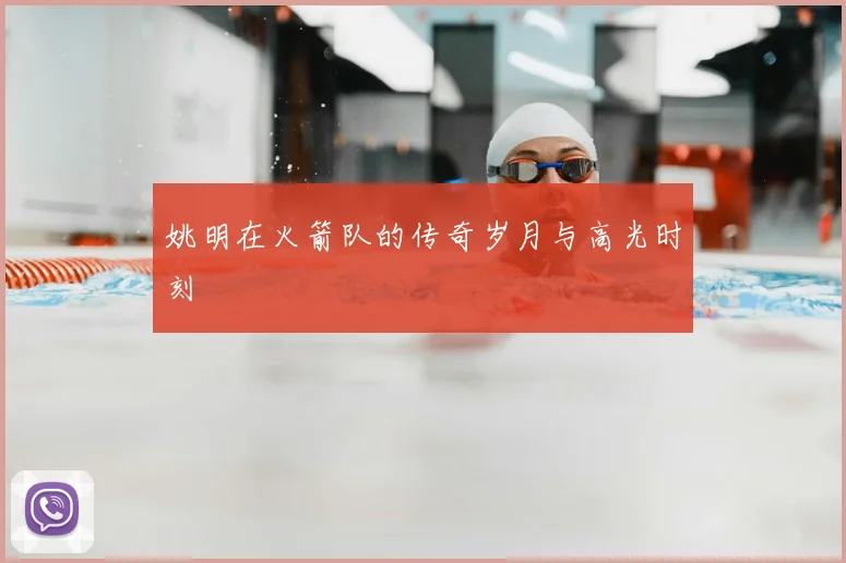 姚明在火箭队的传奇岁月与高光时刻
