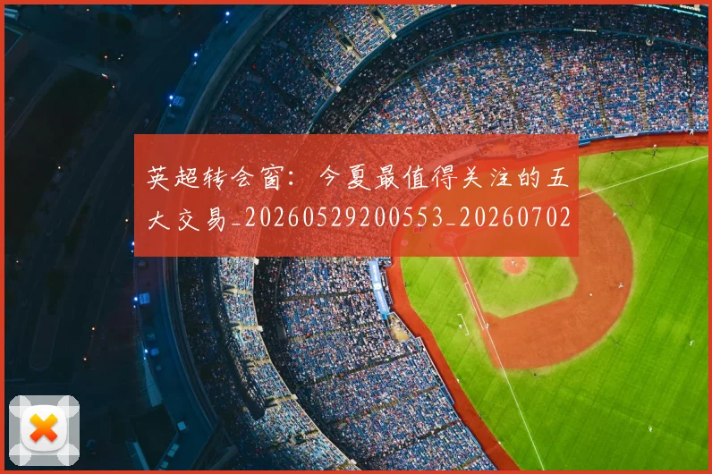 英超转会窗:今夏最值得关注的五大交易_20260529200553_20260702174949