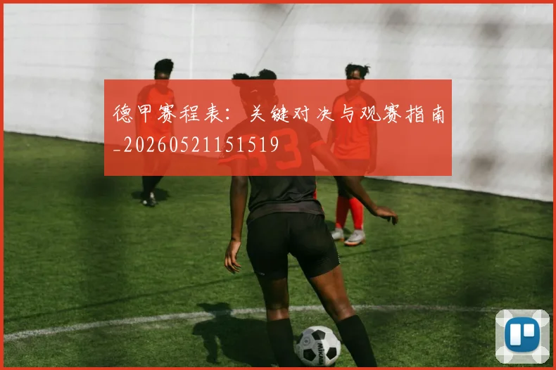德甲赛程表:关键对决与观赛指南_20260521151519