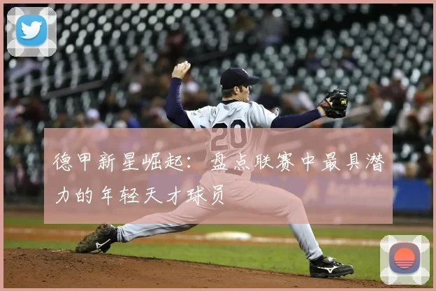 德甲新星崛起:盘点联赛中最具潜力的年轻天才球员