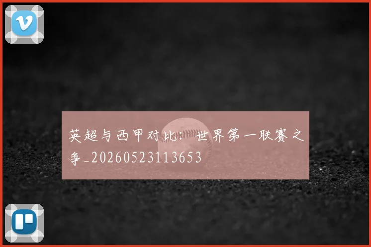 英超与西甲对比：世界第一联赛之争_20260523113653