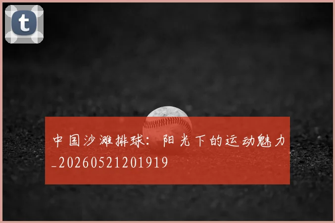 中国沙滩排球:阳光下的运动魅力_20260521201919