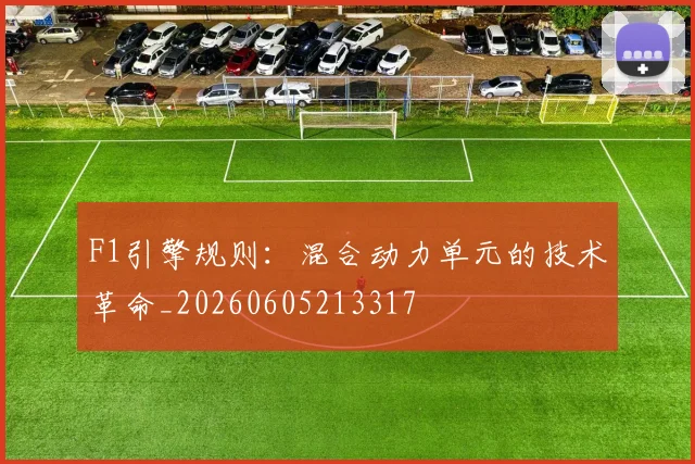 F1引擎规则：混合动力单元的技术革命_20260605213317